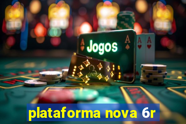 plataforma nova 6r